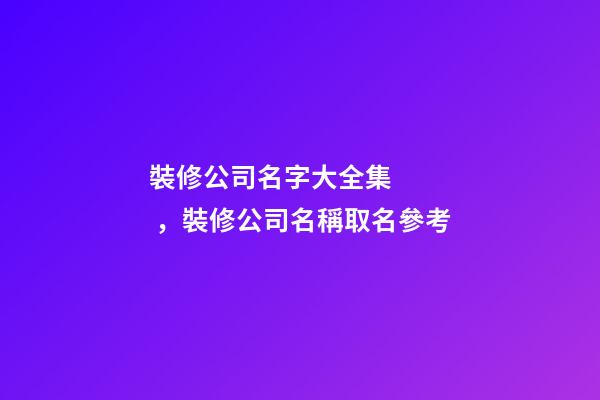 裝修公司名字大全集，裝修公司名稱取名參考-第1張-公司起名-玄機(jī)派
